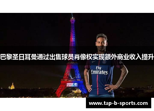 巴黎圣日耳曼通过出售球员肖像权实现额外商业收入提升 巴黎圣日耳曼通过出售球员肖像权实现额外商业收入提升